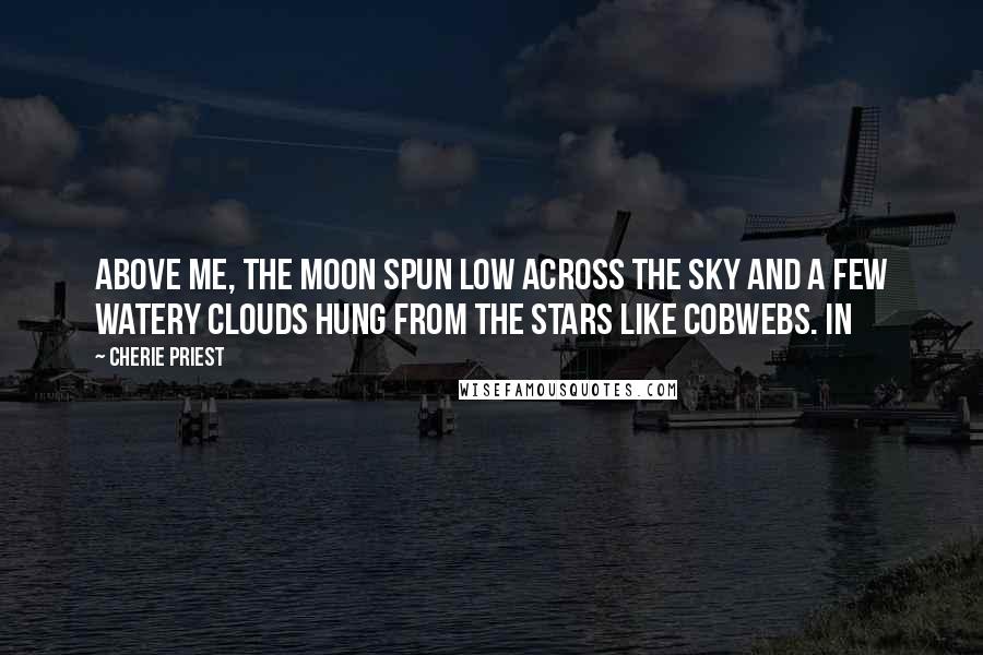 Cherie Priest Quotes: Above me, the moon spun low across the sky and a few watery clouds hung from the stars like cobwebs. In