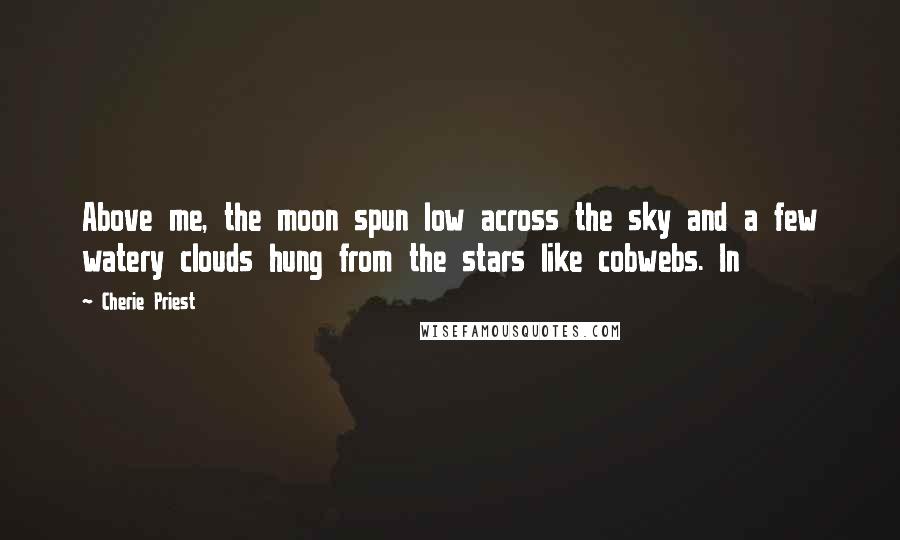 Cherie Priest Quotes: Above me, the moon spun low across the sky and a few watery clouds hung from the stars like cobwebs. In