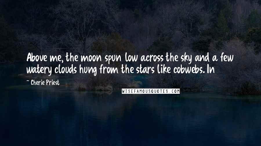 Cherie Priest Quotes: Above me, the moon spun low across the sky and a few watery clouds hung from the stars like cobwebs. In