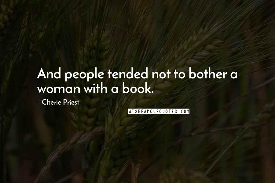 Cherie Priest Quotes: And people tended not to bother a woman with a book.