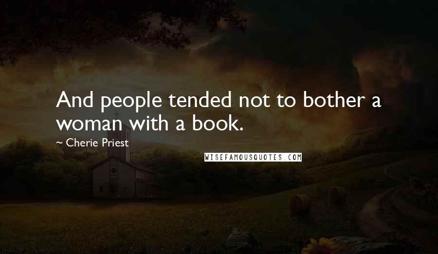 Cherie Priest Quotes: And people tended not to bother a woman with a book.