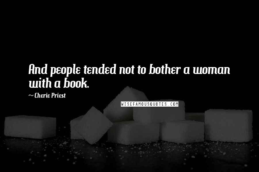 Cherie Priest Quotes: And people tended not to bother a woman with a book.