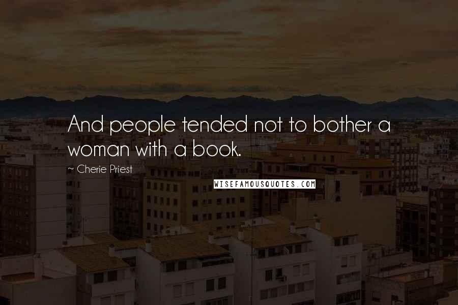 Cherie Priest Quotes: And people tended not to bother a woman with a book.