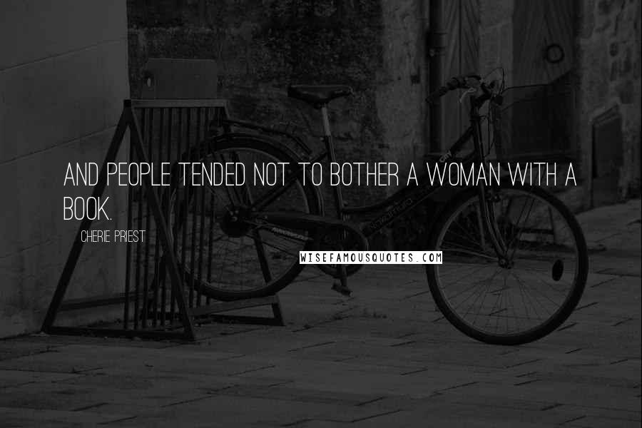 Cherie Priest Quotes: And people tended not to bother a woman with a book.