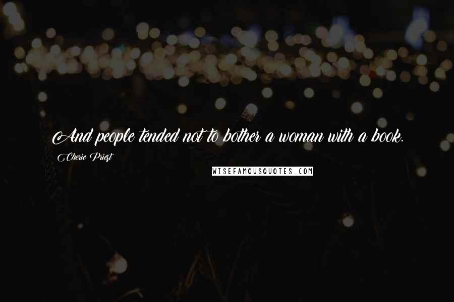Cherie Priest Quotes: And people tended not to bother a woman with a book.