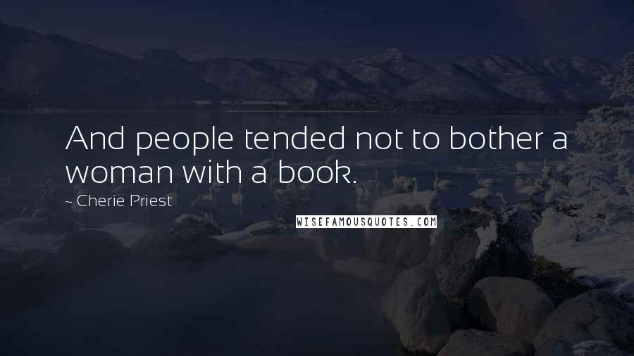 Cherie Priest Quotes: And people tended not to bother a woman with a book.