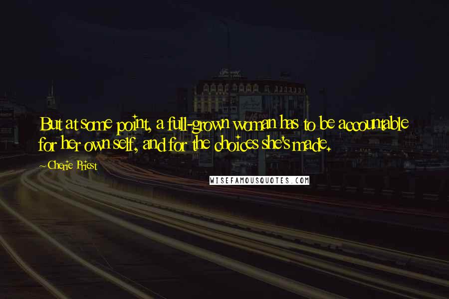 Cherie Priest Quotes: But at some point, a full-grown woman has to be accountable for her own self, and for the choices she's made.