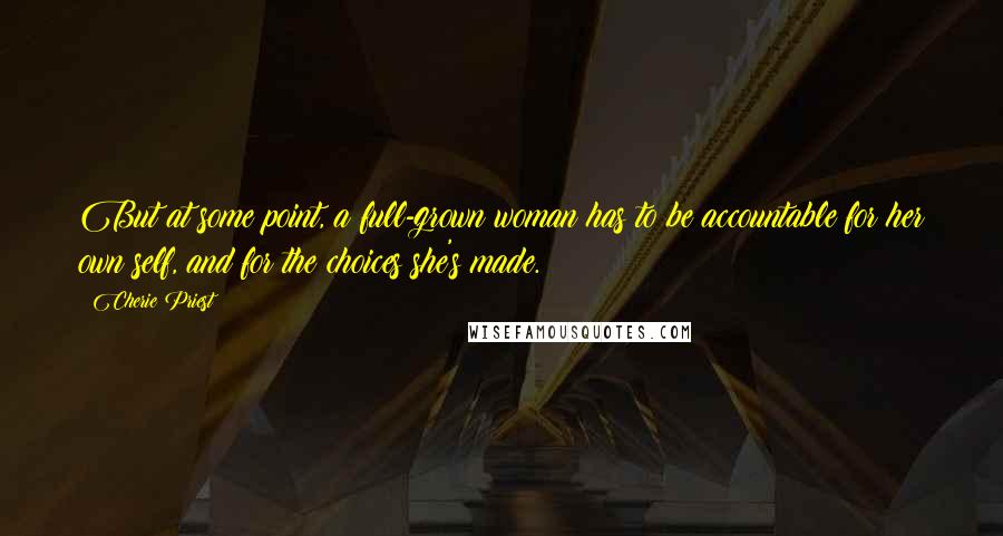 Cherie Priest Quotes: But at some point, a full-grown woman has to be accountable for her own self, and for the choices she's made.