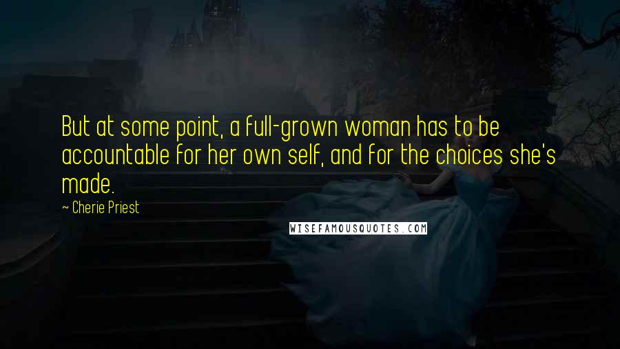 Cherie Priest Quotes: But at some point, a full-grown woman has to be accountable for her own self, and for the choices she's made.