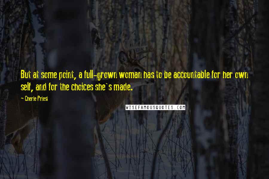 Cherie Priest Quotes: But at some point, a full-grown woman has to be accountable for her own self, and for the choices she's made.