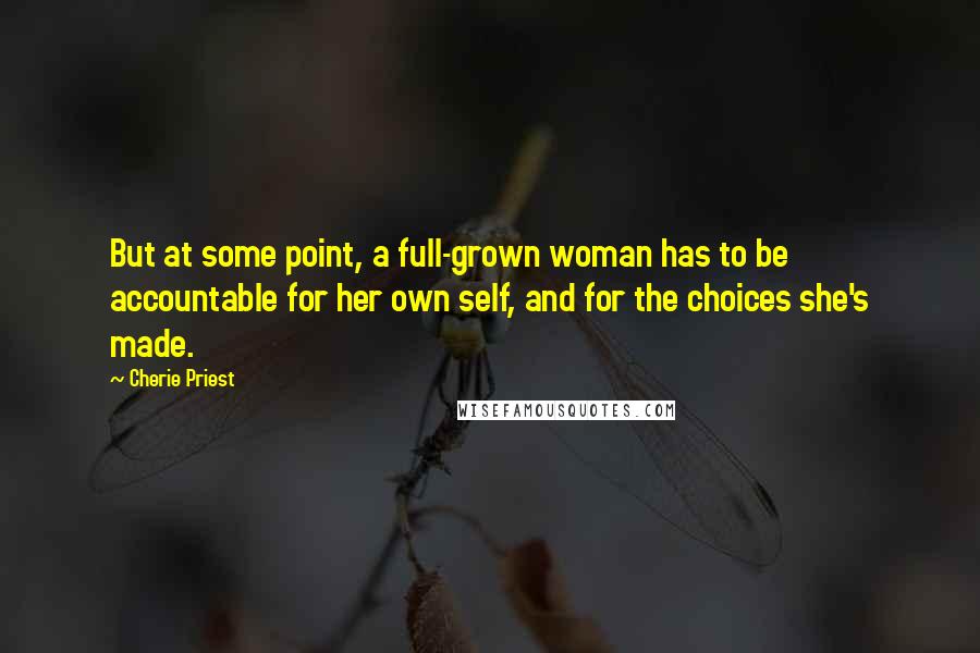 Cherie Priest Quotes: But at some point, a full-grown woman has to be accountable for her own self, and for the choices she's made.