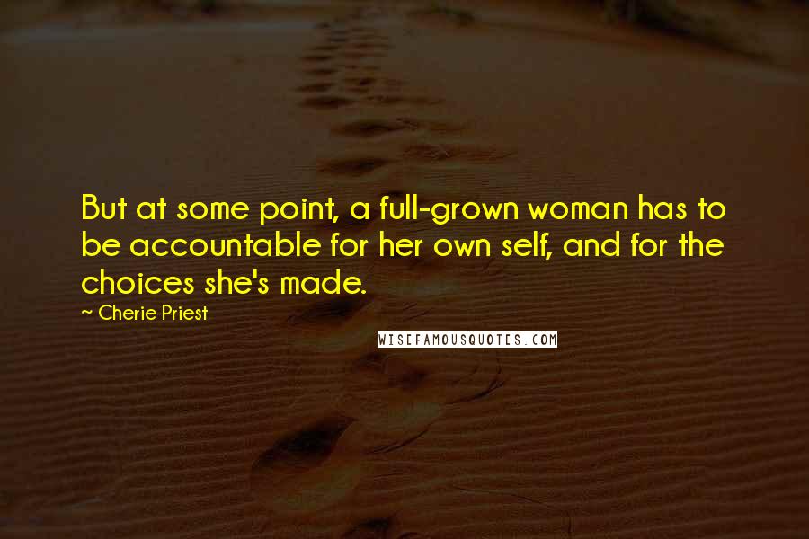 Cherie Priest Quotes: But at some point, a full-grown woman has to be accountable for her own self, and for the choices she's made.