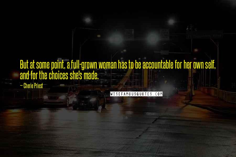 Cherie Priest Quotes: But at some point, a full-grown woman has to be accountable for her own self, and for the choices she's made.