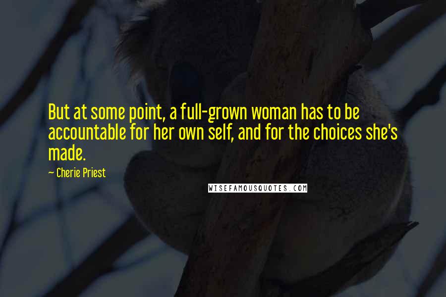 Cherie Priest Quotes: But at some point, a full-grown woman has to be accountable for her own self, and for the choices she's made.