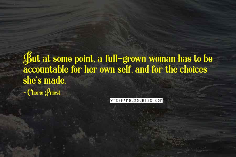 Cherie Priest Quotes: But at some point, a full-grown woman has to be accountable for her own self, and for the choices she's made.