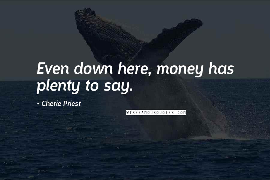 Cherie Priest Quotes: Even down here, money has plenty to say.