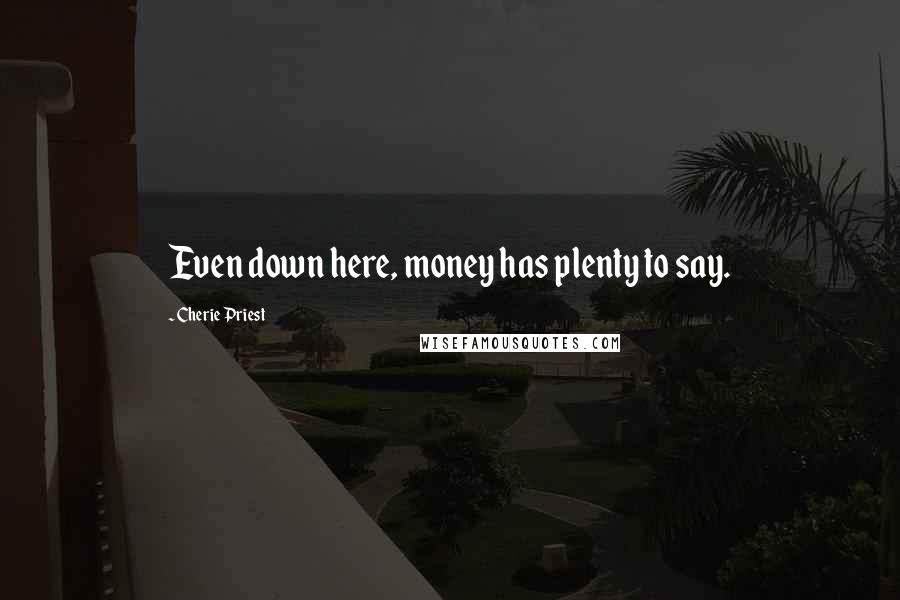 Cherie Priest Quotes: Even down here, money has plenty to say.