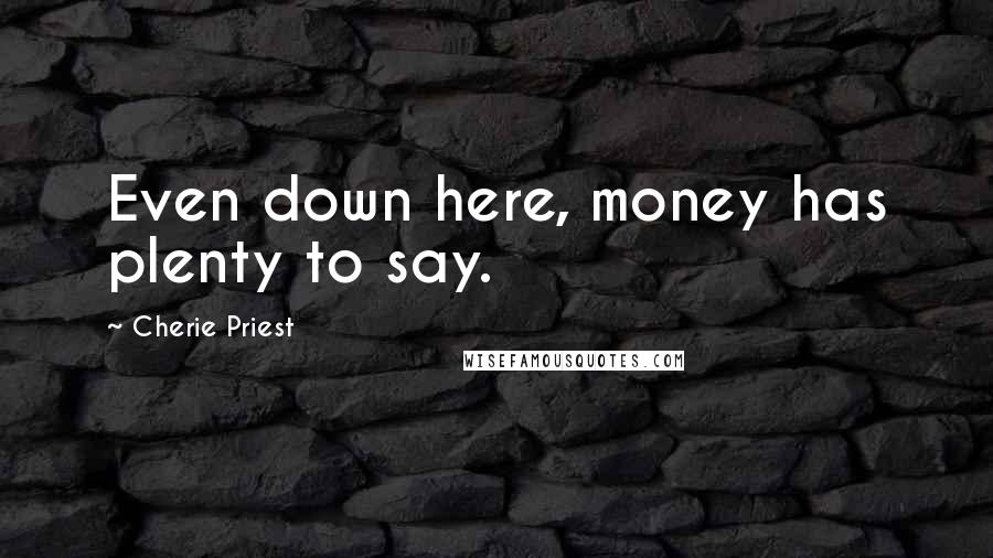 Cherie Priest Quotes: Even down here, money has plenty to say.