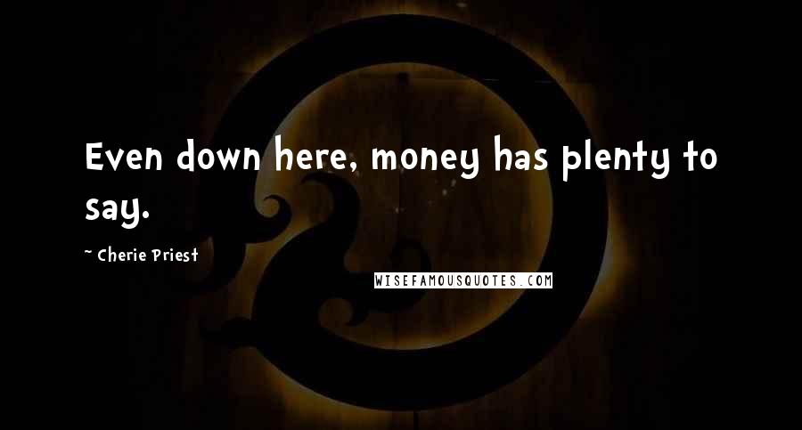 Cherie Priest Quotes: Even down here, money has plenty to say.