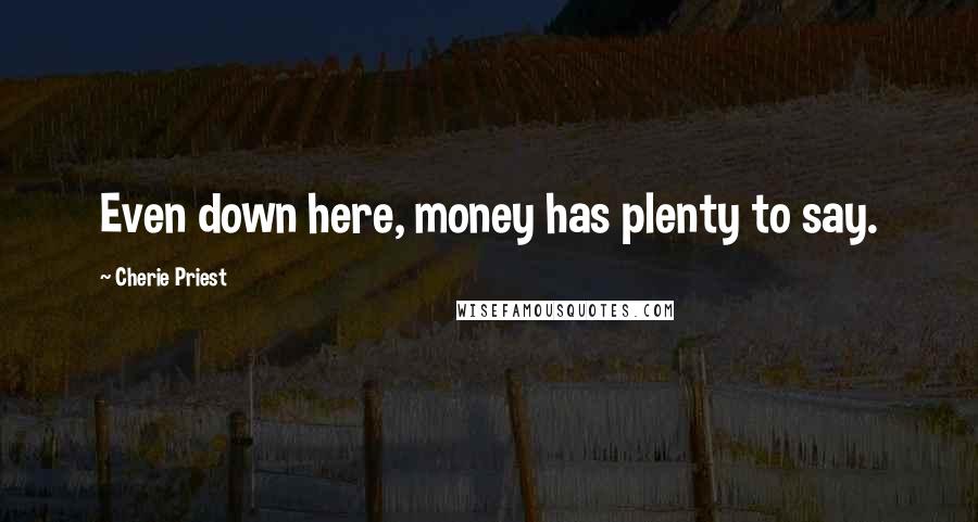 Cherie Priest Quotes: Even down here, money has plenty to say.