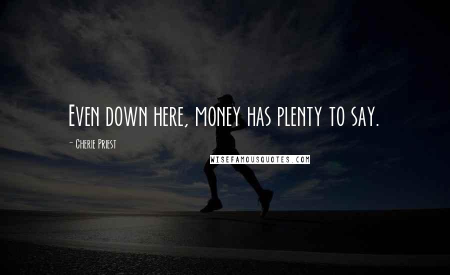 Cherie Priest Quotes: Even down here, money has plenty to say.