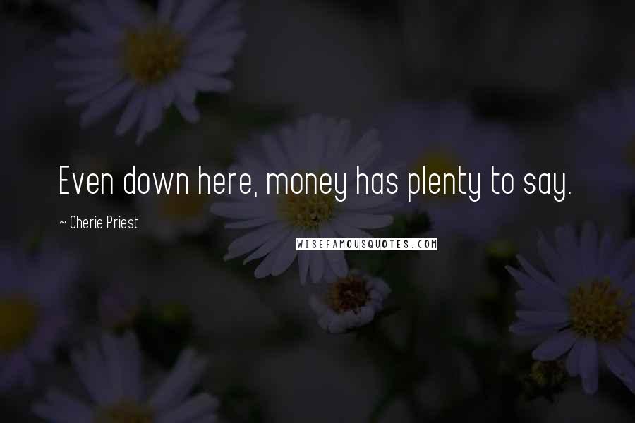 Cherie Priest Quotes: Even down here, money has plenty to say.