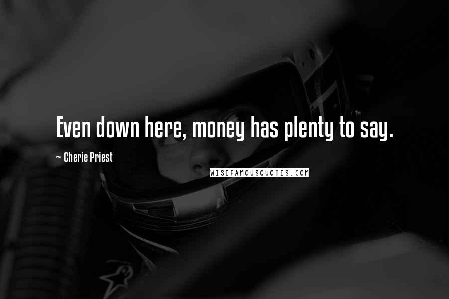 Cherie Priest Quotes: Even down here, money has plenty to say.