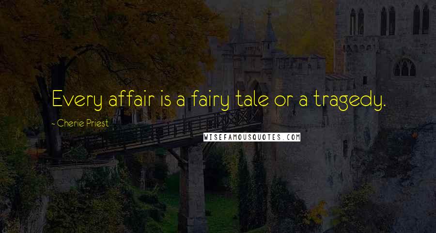 Cherie Priest Quotes: Every affair is a fairy tale or a tragedy.