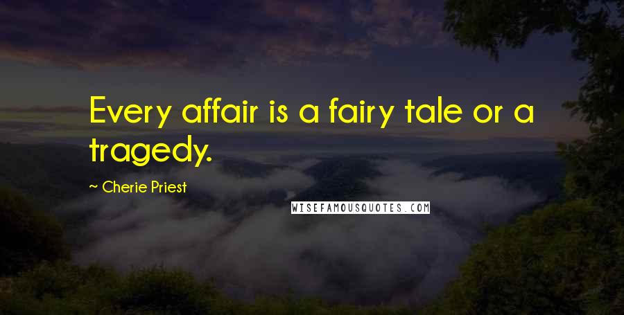 Cherie Priest Quotes: Every affair is a fairy tale or a tragedy.