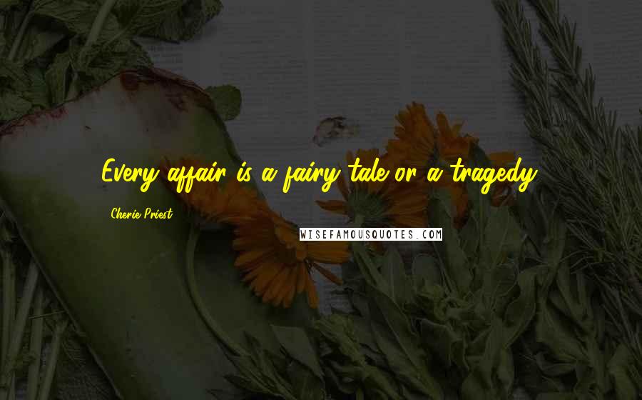 Cherie Priest Quotes: Every affair is a fairy tale or a tragedy.