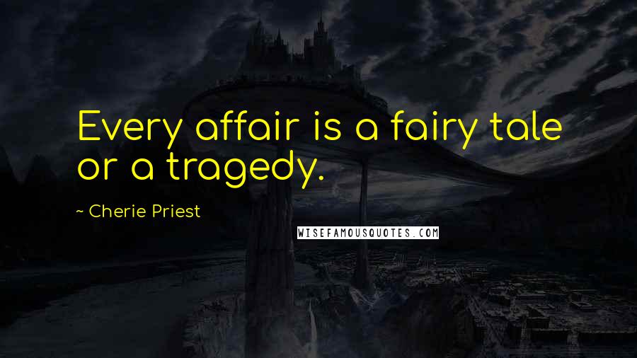 Cherie Priest Quotes: Every affair is a fairy tale or a tragedy.
