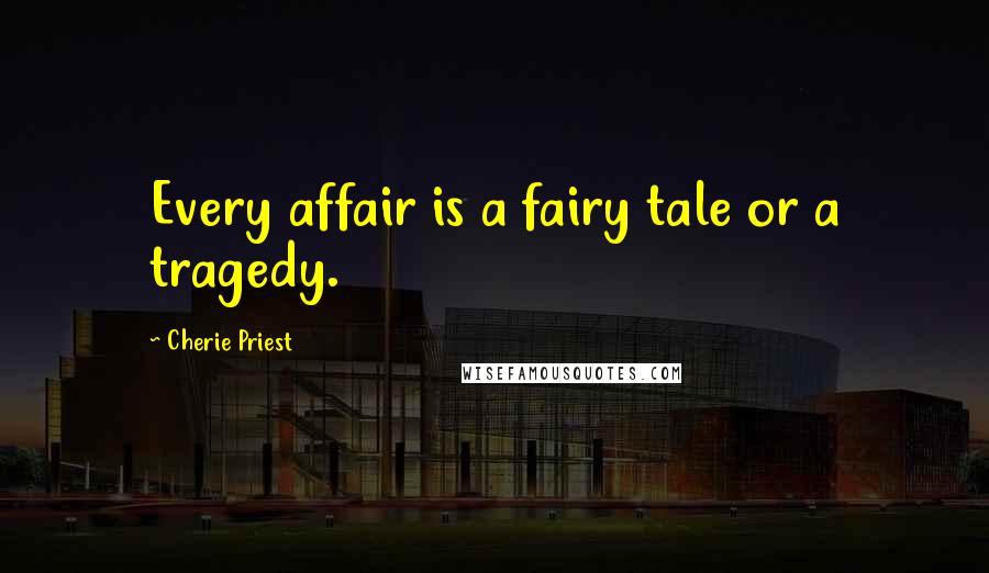 Cherie Priest Quotes: Every affair is a fairy tale or a tragedy.