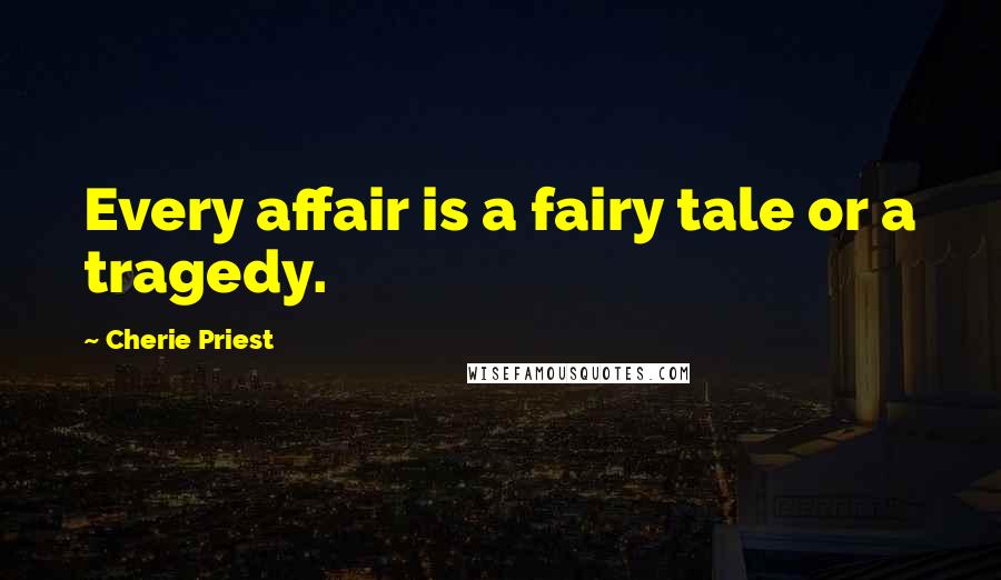 Cherie Priest Quotes: Every affair is a fairy tale or a tragedy.