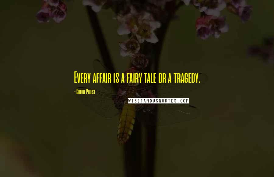 Cherie Priest Quotes: Every affair is a fairy tale or a tragedy.