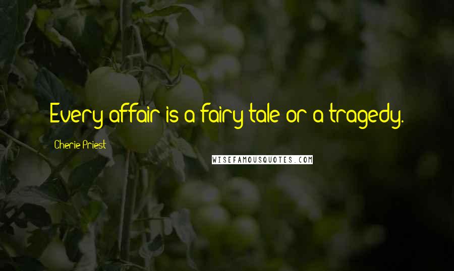 Cherie Priest Quotes: Every affair is a fairy tale or a tragedy.