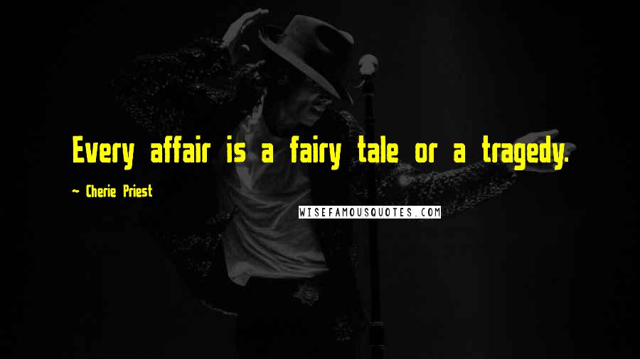 Cherie Priest Quotes: Every affair is a fairy tale or a tragedy.