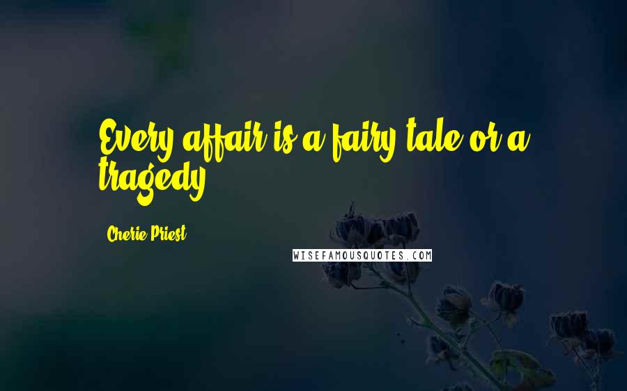 Cherie Priest Quotes: Every affair is a fairy tale or a tragedy.