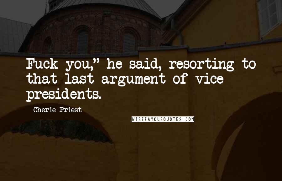 Cherie Priest Quotes: Fuck you," he said, resorting to that last argument of vice presidents.