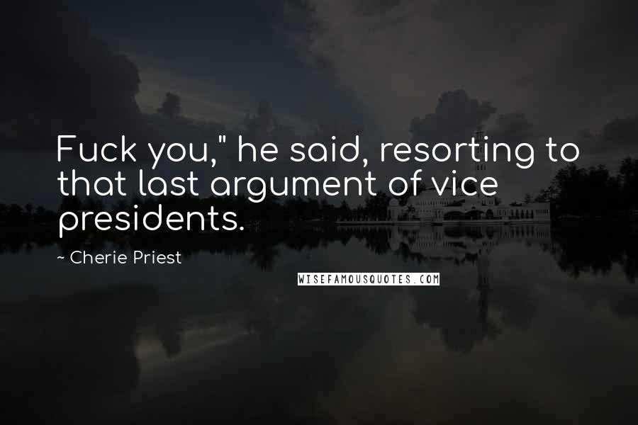 Cherie Priest Quotes: Fuck you," he said, resorting to that last argument of vice presidents.