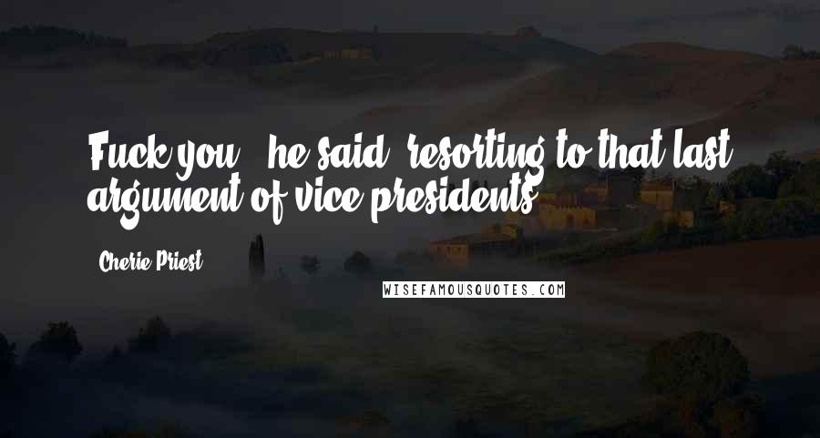 Cherie Priest Quotes: Fuck you," he said, resorting to that last argument of vice presidents.