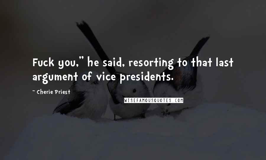 Cherie Priest Quotes: Fuck you," he said, resorting to that last argument of vice presidents.
