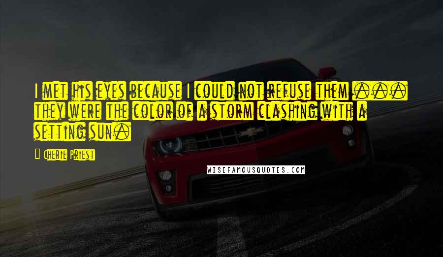 Cherie Priest Quotes: I met his eyes because I could not refuse them ... they were the color of a storm clashing with a setting sun.