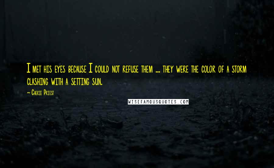 Cherie Priest Quotes: I met his eyes because I could not refuse them ... they were the color of a storm clashing with a setting sun.