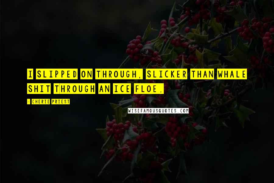 Cherie Priest Quotes: I slipped on through, slicker than whale shit through an ice floe.