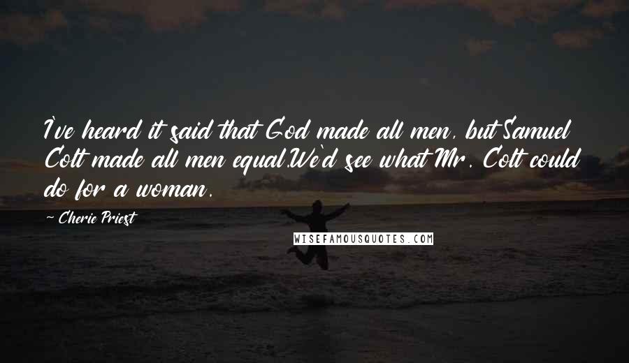 Cherie Priest Quotes: I've heard it said that God made all men, but Samuel Colt made all men equal.We'd see what Mr. Colt could do for a woman.