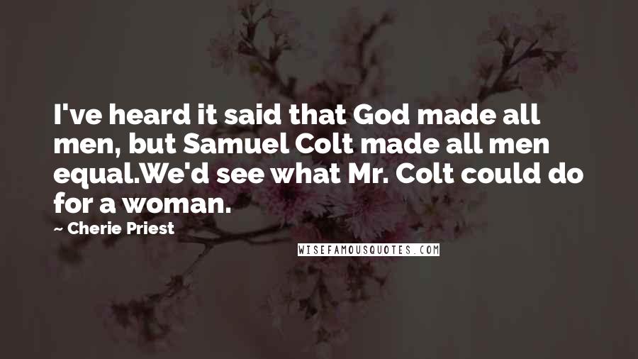 Cherie Priest Quotes: I've heard it said that God made all men, but Samuel Colt made all men equal.We'd see what Mr. Colt could do for a woman.