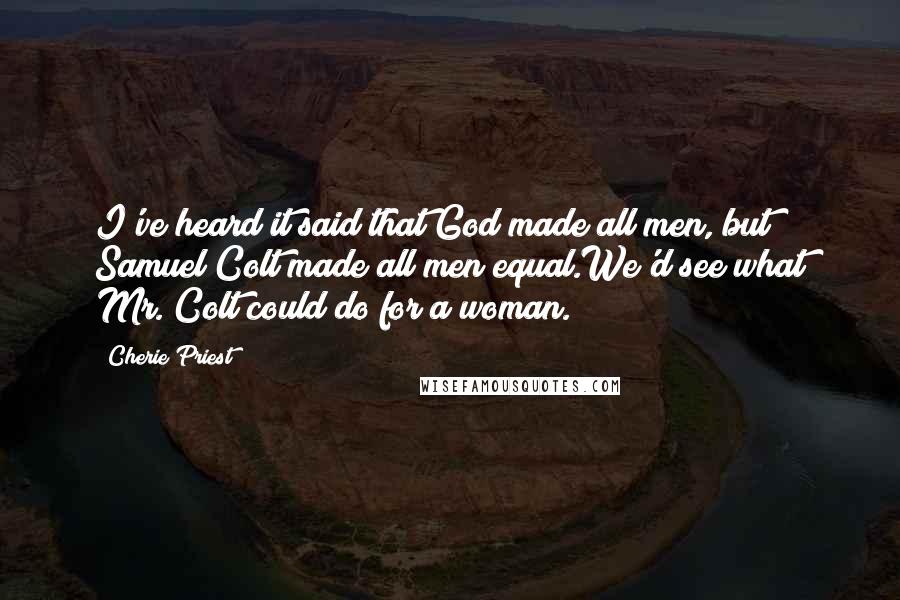 Cherie Priest Quotes: I've heard it said that God made all men, but Samuel Colt made all men equal.We'd see what Mr. Colt could do for a woman.