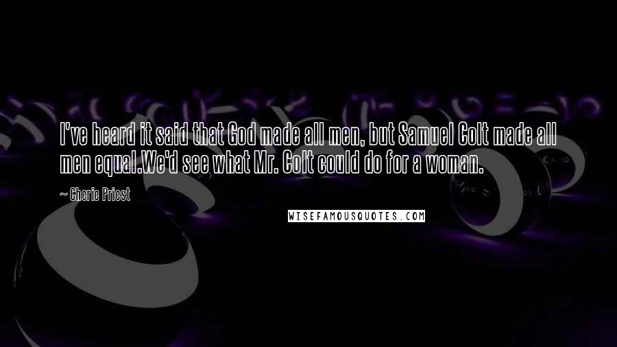 Cherie Priest Quotes: I've heard it said that God made all men, but Samuel Colt made all men equal.We'd see what Mr. Colt could do for a woman.