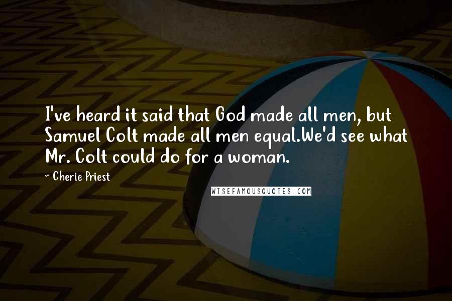 Cherie Priest Quotes: I've heard it said that God made all men, but Samuel Colt made all men equal.We'd see what Mr. Colt could do for a woman.