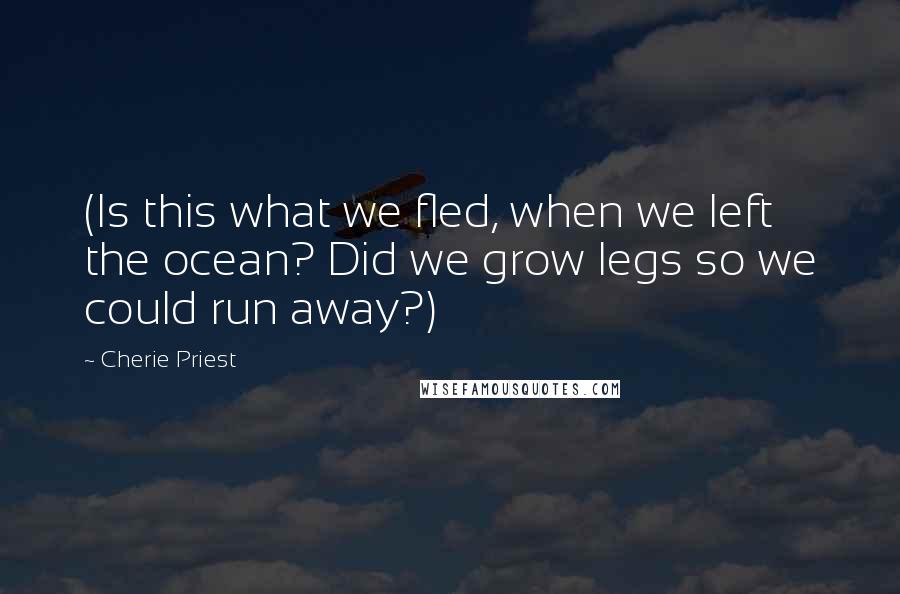 Cherie Priest Quotes: (Is this what we fled, when we left the ocean? Did we grow legs so we could run away?)